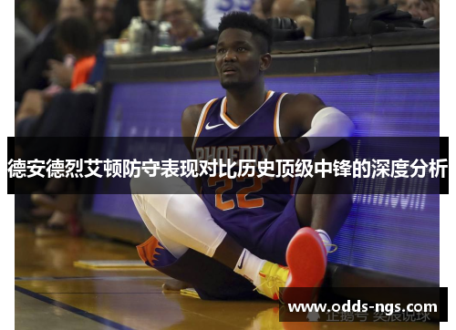 德安德烈艾顿防守表现对比历史顶级中锋的深度分析