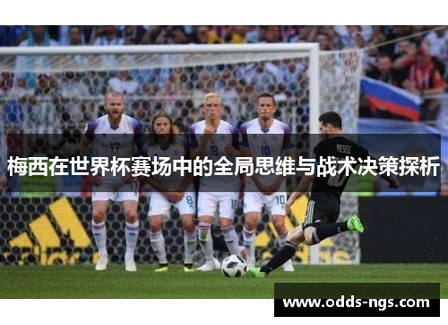 梅西在世界杯赛场中的全局思维与战术决策探析