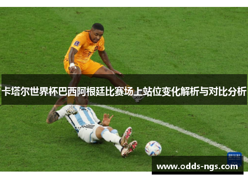 卡塔尔世界杯巴西阿根廷比赛场上站位变化解析与对比分析