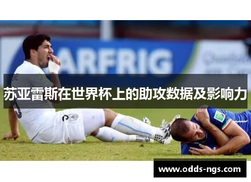 苏亚雷斯在世界杯上的助攻数据及影响力