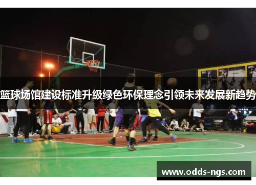 篮球场馆建设标准升级绿色环保理念引领未来发展新趋势