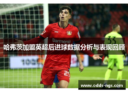 哈弗茨加盟英超后进球数据分析与表现回顾