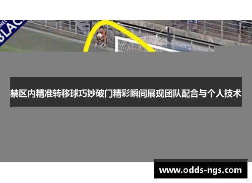 禁区内精准转移球巧妙破门精彩瞬间展现团队配合与个人技术