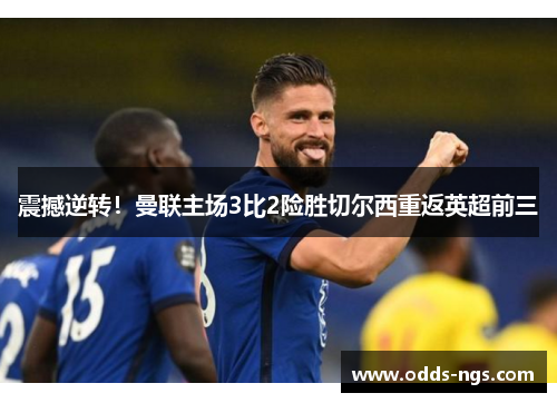 震撼逆转！曼联主场3比2险胜切尔西重返英超前三