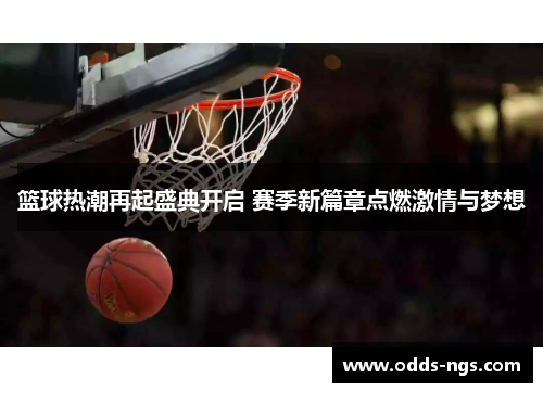篮球热潮再起盛典开启 赛季新篇章点燃激情与梦想