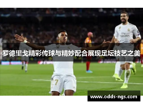 罗德里戈精彩传球与精妙配合展现足坛技艺之美