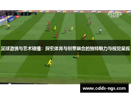 足球激情与艺术碰撞：探索体育与创意融合的独特魅力与视觉呈现
