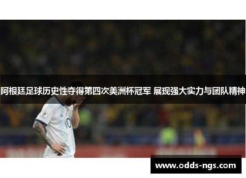 阿根廷足球历史性夺得第四次美洲杯冠军 展现强大实力与团队精神