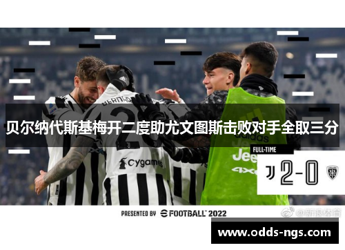 贝尔纳代斯基梅开二度助尤文图斯击败对手全取三分