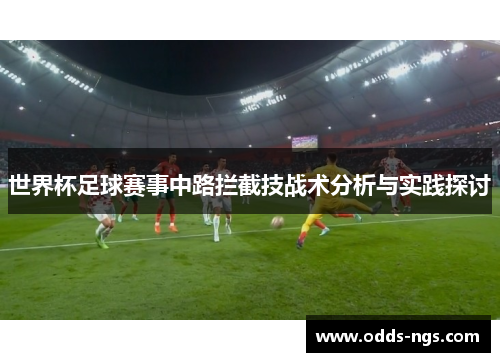 世界杯足球赛事中路拦截技战术分析与实践探讨