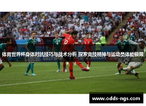 体育世界杯身体对抗技巧与战术分析 探索竞技精神与运动员体能极限