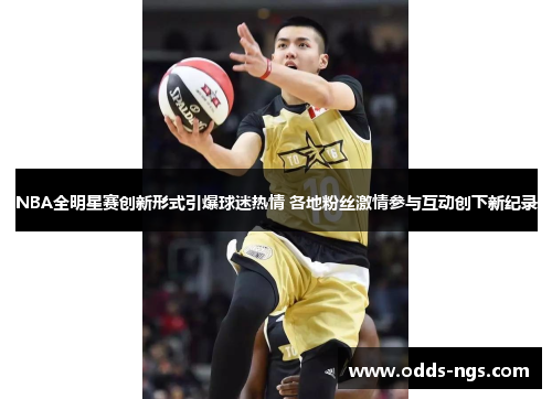 NBA全明星赛创新形式引爆球迷热情 各地粉丝激情参与互动创下新纪录