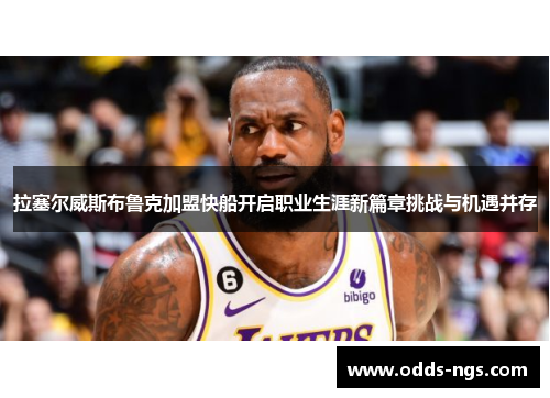 拉塞尔威斯布鲁克加盟快船开启职业生涯新篇章挑战与机遇并存