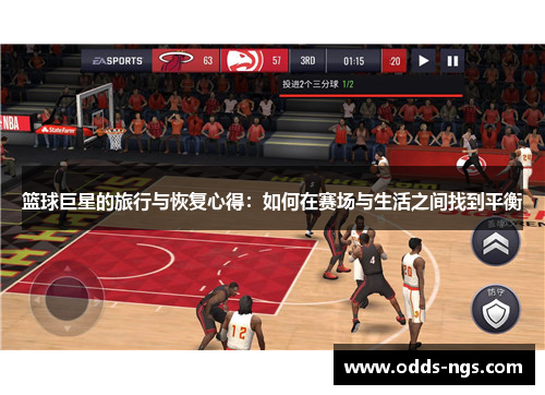 篮球巨星的旅行与恢复心得：如何在赛场与生活之间找到平衡