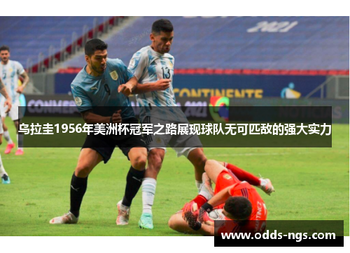 乌拉圭1956年美洲杯冠军之路展现球队无可匹敌的强大实力