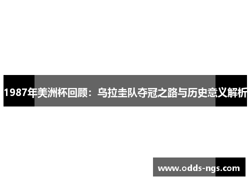 1987年美洲杯回顾：乌拉圭队夺冠之路与历史意义解析