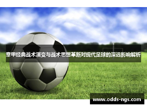 意甲经典战术演变与战术思想革新对现代足球的深远影响解析