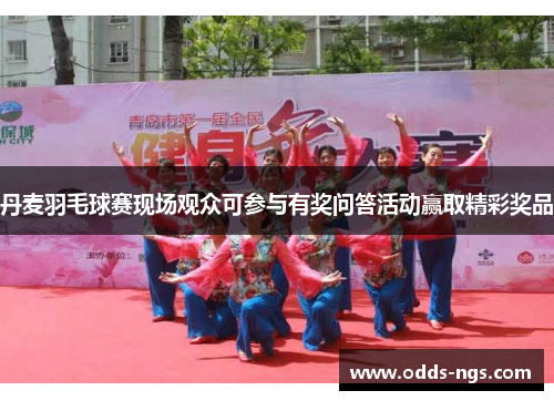 丹麦羽毛球赛现场观众可参与有奖问答活动赢取精彩奖品