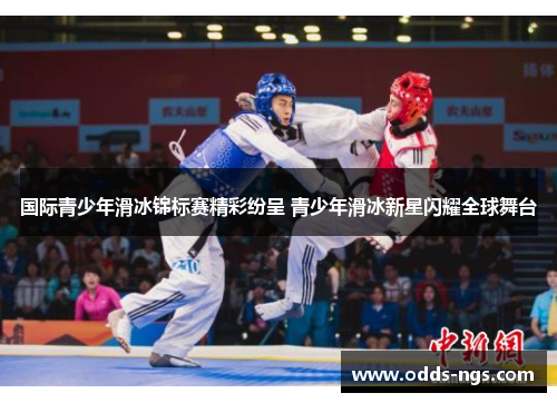 国际青少年滑冰锦标赛精彩纷呈 青少年滑冰新星闪耀全球舞台