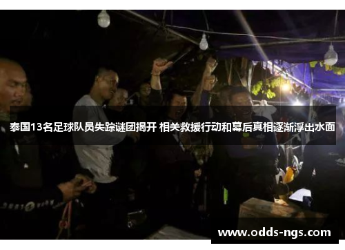 泰国13名足球队员失踪谜团揭开 相关救援行动和幕后真相逐渐浮出水面