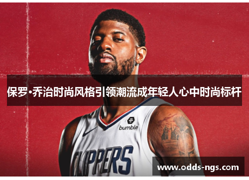 保罗·乔治时尚风格引领潮流成年轻人心中时尚标杆