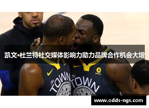 凯文·杜兰特社交媒体影响力助力品牌合作机会大增