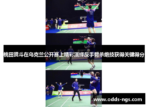 桃田贤斗在乌克兰公开赛上精彩演绎反手劈杀绝技获得关键得分