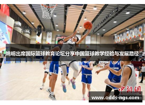 姚明出席国际篮球教育论坛分享中国篮球教学经验与发展路径