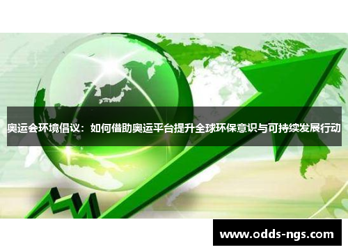 奥运会环境倡议：如何借助奥运平台提升全球环保意识与可持续发展行动