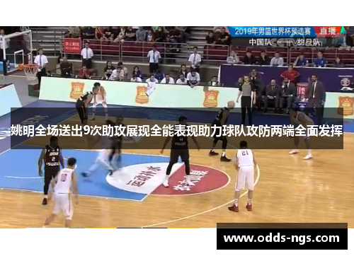 姚明全场送出9次助攻展现全能表现助力球队攻防两端全面发挥