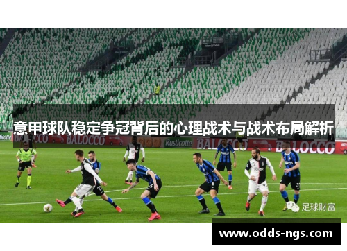 意甲球队稳定争冠背后的心理战术与战术布局解析