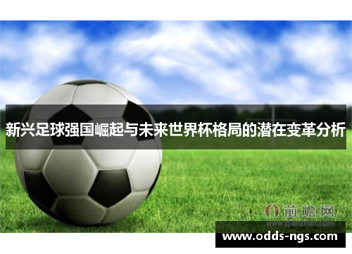 新兴足球强国崛起与未来世界杯格局的潜在变革分析
