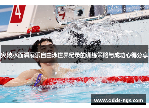 突破水面潘展乐自由泳世界纪录的训练策略与成功心得分享
