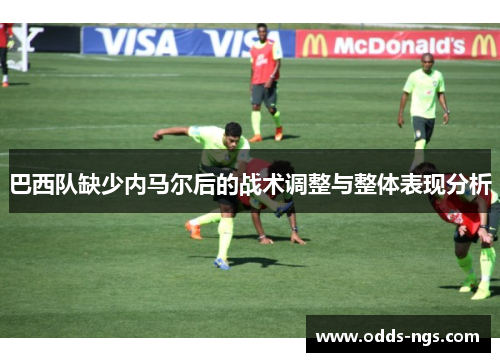 巴西队缺少内马尔后的战术调整与整体表现分析