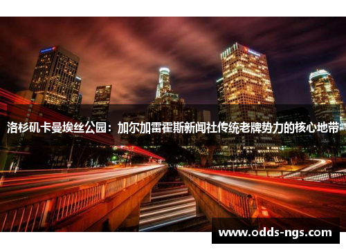洛杉矶卡曼埃丝公园：加尔加雷霍斯新闻社传统老牌势力的核心地带