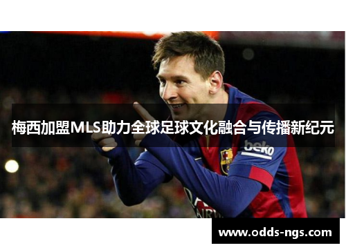 梅西加盟MLS助力全球足球文化融合与传播新纪元