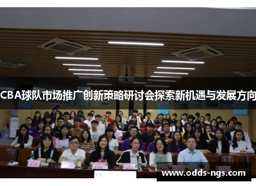 CBA球队市场推广创新策略研讨会探索新机遇与发展方向