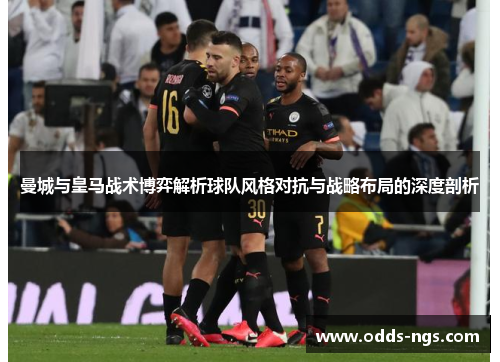 曼城与皇马战术博弈解析球队风格对抗与战略布局的深度剖析