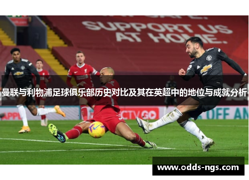 曼联与利物浦足球俱乐部历史对比及其在英超中的地位与成就分析