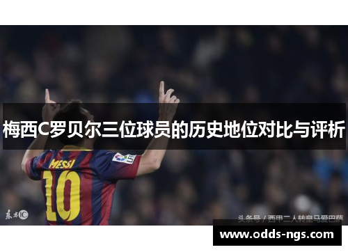 梅西C罗贝尔三位球员的历史地位对比与评析