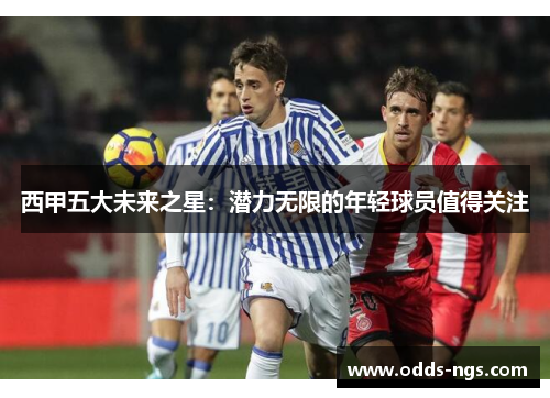 西甲五大未来之星：潜力无限的年轻球员值得关注