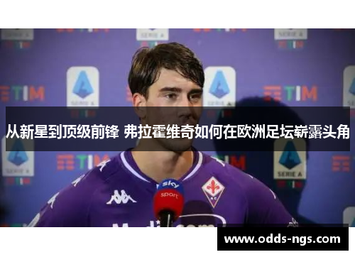 从新星到顶级前锋 弗拉霍维奇如何在欧洲足坛崭露头角