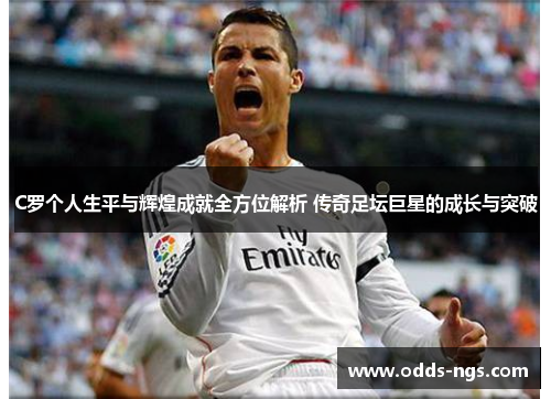 C罗个人生平与辉煌成就全方位解析 传奇足坛巨星的成长与突破
