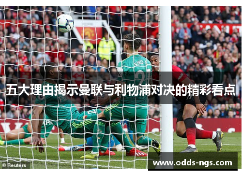 五大理由揭示曼联与利物浦对决的精彩看点