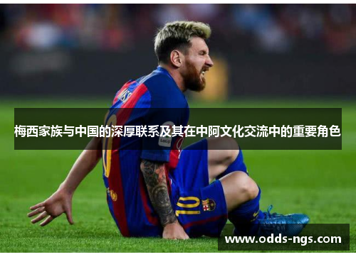 梅西家族与中国的深厚联系及其在中阿文化交流中的重要角色