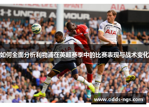如何全面分析利物浦在英超赛季中的比赛表现与战术变化