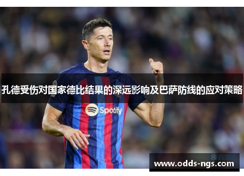 孔德受伤对国家德比结果的深远影响及巴萨防线的应对策略