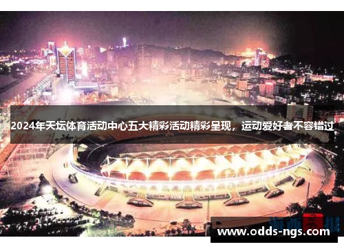2024年天坛体育活动中心五大精彩活动精彩呈现，运动爱好者不容错过