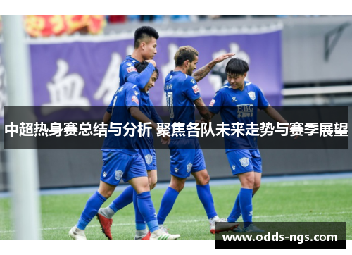 中超热身赛总结与分析 聚焦各队未来走势与赛季展望