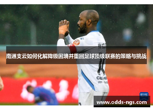南通支云如何化解降级困境并重回足球顶级联赛的策略与挑战